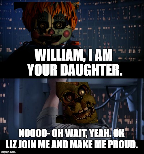 How their meeting probably went.  | WILLIAM, I AM YOUR DAUGHTER. NOOOO- OH WAIT, YEAH. OK LIZ JOIN ME AND MAKE ME PROUD. | image tagged in star wars no,five nights at freddy's,springtrap,fnaf 6,fnaf | made w/ Imgflip meme maker