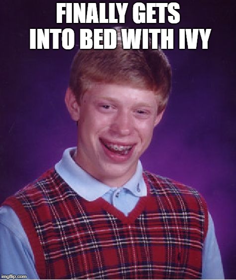 Bad Luck Brian Meme | FINALLY GETS INTO BED WITH IVY | image tagged in memes,bad luck brian | made w/ Imgflip meme maker