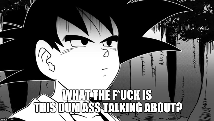 Goten's reaction to stupid comments | WHAT THE F*UCK IS THIS DUM ASS TALKING ABOUT? | image tagged in dragon ball z | made w/ Imgflip meme maker