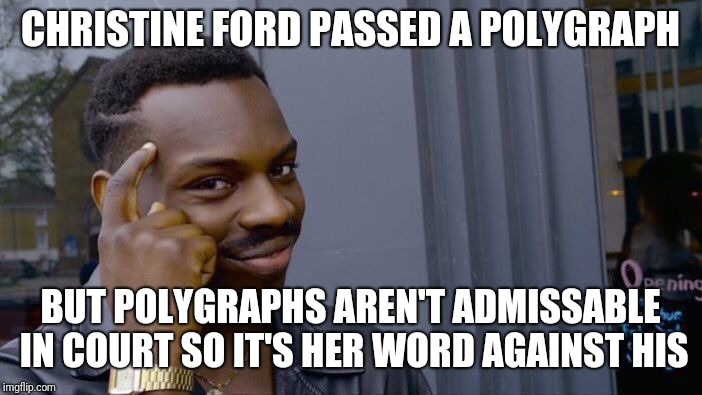 Roll Safe Think About It Meme | CHRISTINE FORD PASSED A POLYGRAPH; BUT POLYGRAPHS AREN'T ADMISSABLE IN COURT SO IT'S HER WORD AGAINST HIS | image tagged in memes,roll safe think about it | made w/ Imgflip meme maker