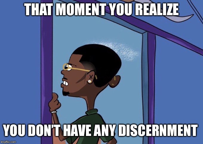 Black Rolf meme | THAT MOMENT YOU REALIZE; YOU DON’T HAVE ANY DISCERNMENT | image tagged in black rolf meme | made w/ Imgflip meme maker