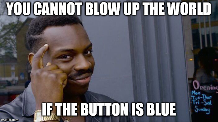YOU CANNOT BLOW UP THE WORLD IF THE BUTTON IS BLUE | image tagged in memes,roll safe think about it | made w/ Imgflip meme maker