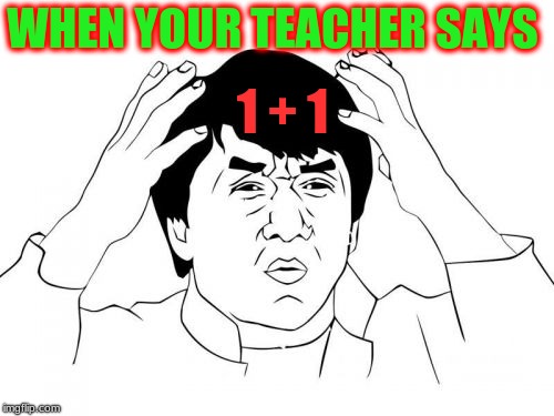 Jackie Chan WTF | WHEN YOUR TEACHER SAYS; 1 + 1 | image tagged in memes,jackie chan wtf | made w/ Imgflip meme maker