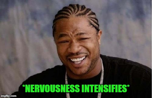 Yo Dawg Heard You | *NERVOUSNESS INTENSIFIES* | image tagged in memes,yo dawg heard you | made w/ Imgflip meme maker