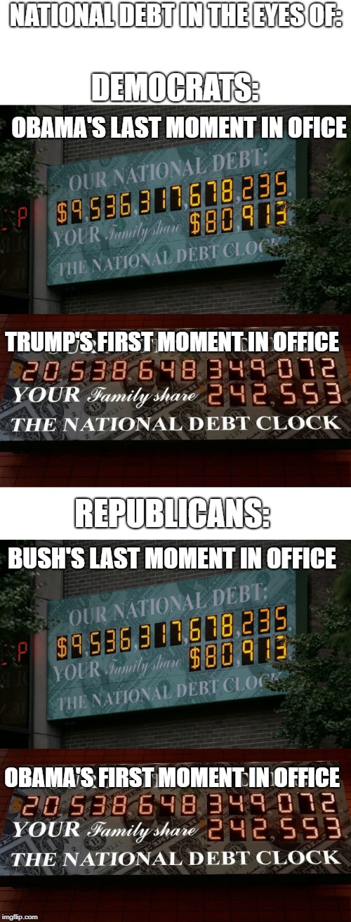 Aaaaand, that's why I'm a non partisan! | NATIONAL DEBT IN THE EYES OF:; DEMOCRATS:; OBAMA'S LAST MOMENT IN OFICE; TRUMP'S FIRST MOMENT IN OFFICE; REPUBLICANS:; BUSH'S LAST MOMENT IN OFFICE; OBAMA'S FIRST MOMENT IN OFFICE | image tagged in memes,funny,politics,political meme,national debt | made w/ Imgflip meme maker