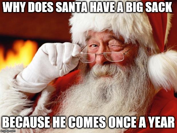 santa | WHY DOES SANTA HAVE A BIG SACK; BECAUSE HE COMES ONCE A YEAR | image tagged in santa | made w/ Imgflip meme maker