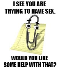 Clippy | I SEE YOU ARE TRYING TO HAVE SEX. WOULD YOU LIKE SOME HELP WITH THAT? | image tagged in clippy | made w/ Imgflip meme maker
