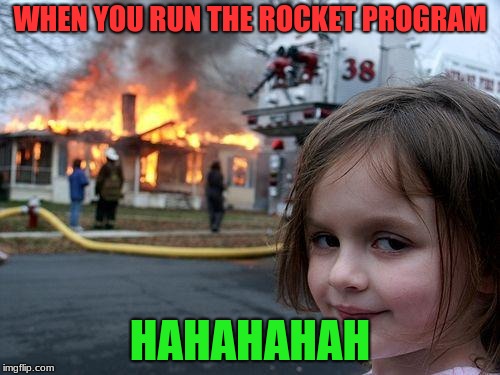 Disaster Girl | WHEN YOU RUN THE ROCKET PROGRAM; HAHAHAHAH | image tagged in memes,disaster girl | made w/ Imgflip meme maker