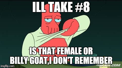 Zoidberg  | ILL TAKE #8 IS THAT FEMALE OR BILLY GOAT,I DON'T REMEMBER | image tagged in zoidberg | made w/ Imgflip meme maker