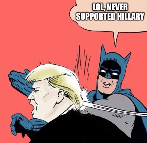 When trump cultist can only claim your bias for Hillary  | LOL, NEVER SUPPORTED HILLARY | image tagged in donald trump gets slapped,donald trump,trump,memes,funny,politics | made w/ Imgflip meme maker