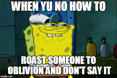 When you know how | WHEN YU NO HOW TO; ROAST SOMEONE TO OBLIVION AND DON'T SAY IT | image tagged in memes,dont you squidward | made w/ Imgflip meme maker