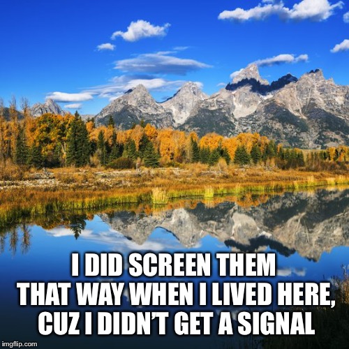 I DID SCREEN THEM THAT WAY WHEN I LIVED HERE, CUZ I DIDN’T GET A SIGNAL | made w/ Imgflip meme maker