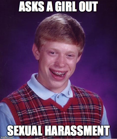 Bad Luck Brian | ASKS A GIRL OUT; SEXUAL HARASSMENT | image tagged in memes,bad luck brian | made w/ Imgflip meme maker