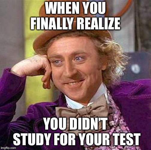 Creepy Condescending Wonka | WHEN YOU FINALLY REALIZE; YOU DIDN’T STUDY FOR YOUR TEST | image tagged in memes,creepy condescending wonka | made w/ Imgflip meme maker