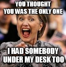 Hilary Laughing | YOU THOUGHT YOU WAS THE ONLY ONE; I HAD SOMEBODY UNDER MY DESK TOO | image tagged in hilary laughing | made w/ Imgflip meme maker