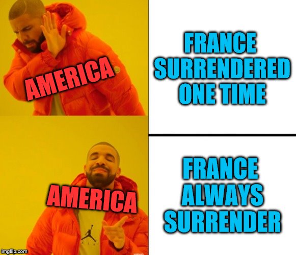Yes no drake | FRANCE SURRENDERED ONE TIME; AMERICA; FRANCE ALWAYS SURRENDER; AMERICA | image tagged in yes no drake | made w/ Imgflip meme maker