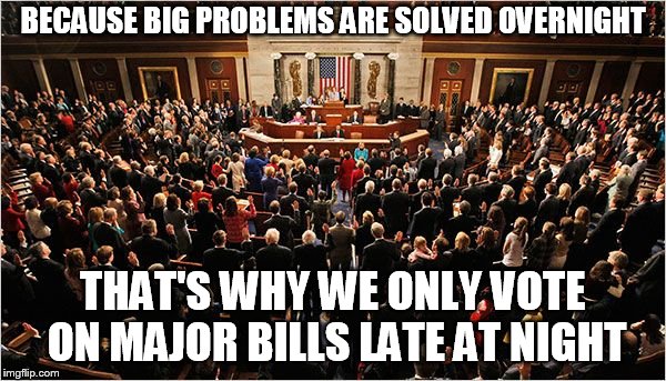 Congress | BECAUSE BIG PROBLEMS ARE SOLVED OVERNIGHT; THAT'S WHY WE ONLY VOTE ON MAJOR BILLS LATE AT NIGHT | image tagged in congress | made w/ Imgflip meme maker