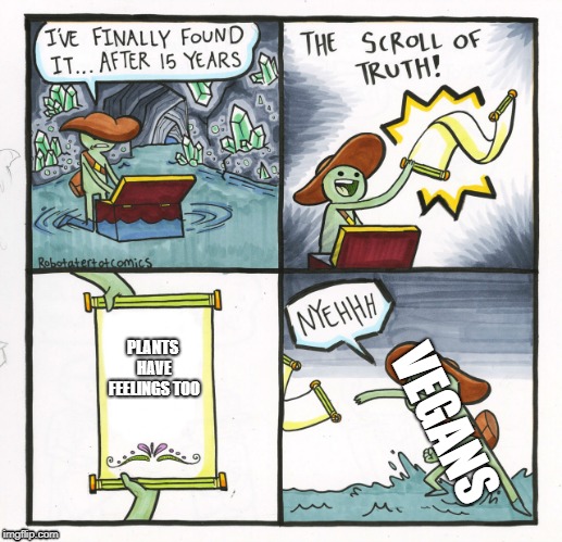 The Scroll Of Truth | PLANTS HAVE FEELINGS TOO; VEGANS | image tagged in memes,the scroll of truth | made w/ Imgflip meme maker