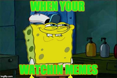 Don't You Squidward | WHEN YOUR; WATCHIN MEMES | image tagged in memes,dont you squidward | made w/ Imgflip meme maker