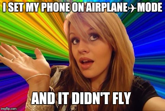 Dumb Blonde | I SET MY PHONE ON AIRPLANE✈MODE; AND IT DIDN'T FLY | image tagged in memes,dumb blonde,funny,flying,phone | made w/ Imgflip meme maker