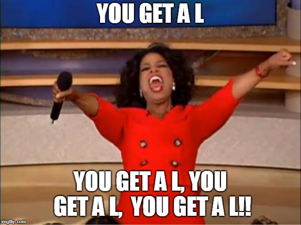 Oprah You Get A | YOU GET A L; YOU GET A L,
YOU GET A L,  YOU GET A L!! | image tagged in memes,oprah you get a | made w/ Imgflip meme maker