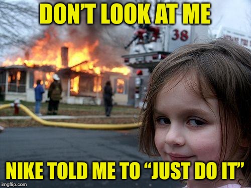 Disaster Girl Meme | DON’T LOOK AT ME; NIKE TOLD ME TO “JUST DO IT” | image tagged in memes,disaster girl | made w/ Imgflip meme maker