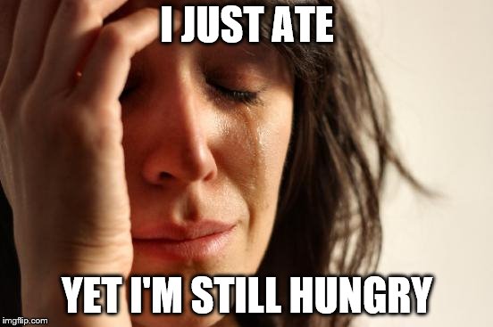 First World Problems Meme | I JUST ATE; YET I'M STILL HUNGRY | image tagged in memes,first world problems | made w/ Imgflip meme maker