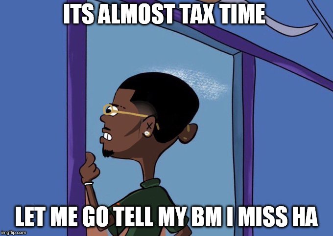 Black Rolf meme | ITS ALMOST TAX TIME; LET ME GO TELL MY BM I MISS HA | image tagged in black rolf meme | made w/ Imgflip meme maker