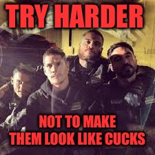 Outlaw Cucks | TRY HARDER; NOT TO MAKE THEM LOOK LIKE CUCKS | image tagged in cucks,cuck,outlaws,bikers,maya,feminism | made w/ Imgflip meme maker