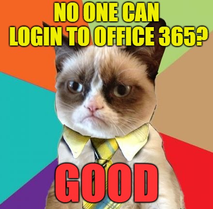 New template - Grumpy Business Cat | NO ONE CAN LOGIN TO OFFICE 365? GOOD | image tagged in grumpy business cat,memes | made w/ Imgflip meme maker