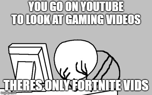 Computer Guy Facepalm Meme | YOU GO ON YOUTUBE TO LOOK AT GAMING VIDEOS; THERES ONLY FORTNITE VIDS | image tagged in memes,computer guy facepalm | made w/ Imgflip meme maker
