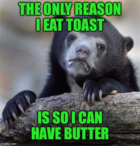 Confession Bear Meme | THE ONLY REASON I EAT TOAST; IS SO I CAN HAVE BUTTER | image tagged in memes,confession bear | made w/ Imgflip meme maker