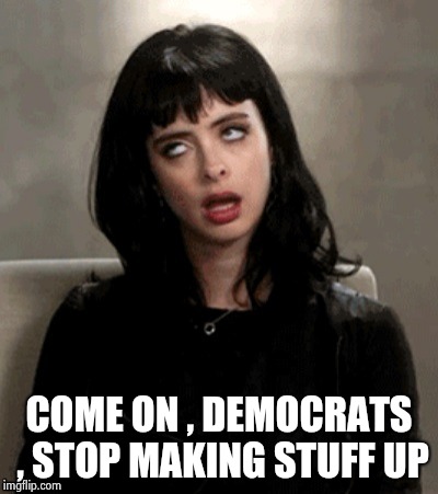 Kristen Ritter eye roll | COME ON , DEMOCRATS , STOP MAKING STUFF UP | image tagged in kristen ritter eye roll | made w/ Imgflip meme maker