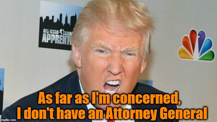 US President Trump is none too pleased with Jeff Sessions at the moment | As far as I'm concerned,  I don't have an Attorney General | image tagged in trump mad | made w/ Imgflip meme maker