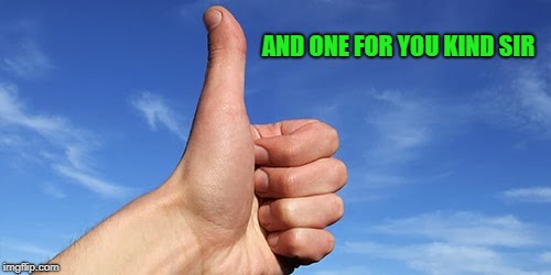 thumbs up | AND ONE FOR YOU KIND SIR | image tagged in thumbs up | made w/ Imgflip meme maker