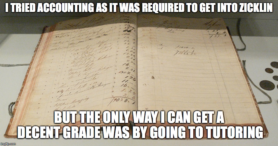 Taking Accounting in College | I TRIED ACCOUNTING AS IT WAS REQUIRED TO GET INTO ZICKLIN; BUT THE ONLY WAY I CAN GET A DECENT GRADE WAS BY GOING TO TUTORING | image tagged in college,accounting,memes | made w/ Imgflip meme maker
