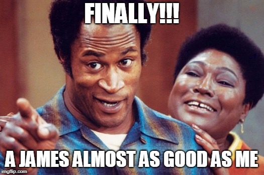 James Evan - Good Times | FINALLY!!! A JAMES ALMOST AS GOOD AS ME | image tagged in james evan - good times | made w/ Imgflip meme maker