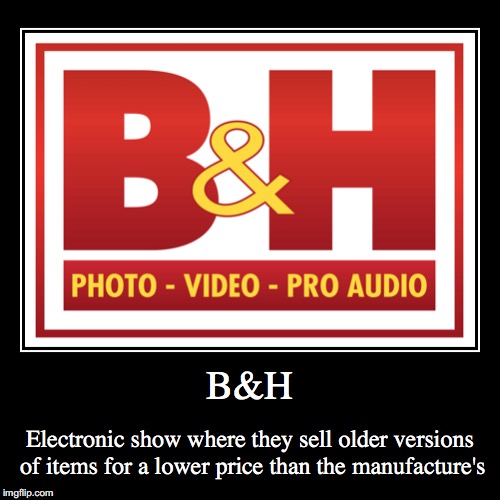 B&H | image tagged in demotivationals,bh,electronics | made w/ Imgflip demotivational maker