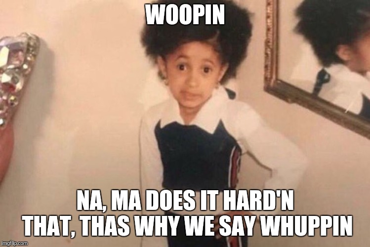 Young Cardi B Meme | WOOPIN NA, MA DOES IT HARD'N THAT, THAS WHY WE SAY WHUPPIN | image tagged in memes,young cardi b | made w/ Imgflip meme maker