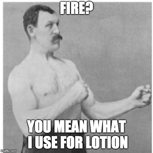 Overly Manly Man Meme | FIRE? YOU MEAN WHAT I USE FOR LOTION | image tagged in memes,overly manly man | made w/ Imgflip meme maker