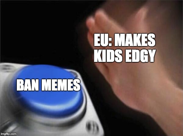 Blank Nut Button | EU: MAKES KIDS EDGY; BAN MEMES | image tagged in memes,blank nut button | made w/ Imgflip meme maker