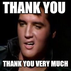 Elvis, thank you | THANK YOU THANK YOU VERY MUCH | image tagged in elvis thank you | made w/ Imgflip meme maker