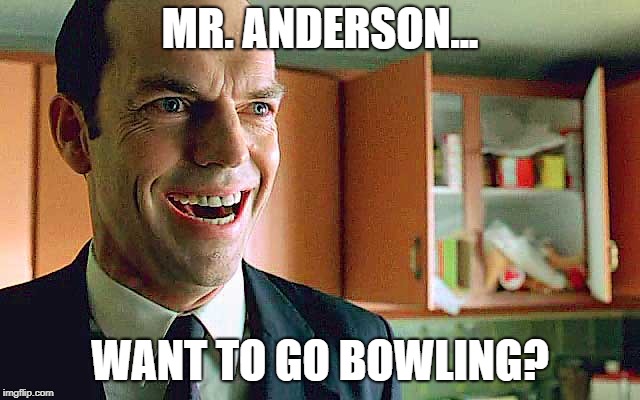 Mr. Anderson...
 | MR. ANDERSON... WANT TO GO BOWLING? | image tagged in matrix,mr anderson,want to go bowling,funny memes | made w/ Imgflip meme maker