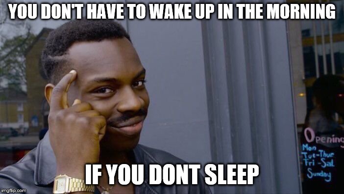 Roll Safe Think About It Meme |  YOU DON'T HAVE TO WAKE UP IN THE MORNING; IF YOU DONT SLEEP | image tagged in memes,roll safe think about it | made w/ Imgflip meme maker