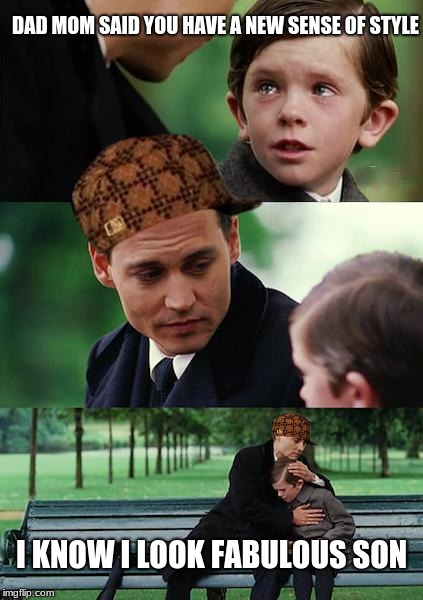 Finding Neverland Meme | DAD MOM SAID YOU HAVE A NEW SENSE OF STYLE; I KNOW I LOOK FABULOUS SON | image tagged in memes,finding neverland,scumbag | made w/ Imgflip meme maker
