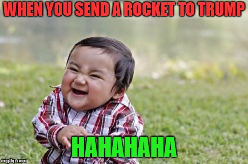 Evil Toddler | WHEN YOU SEND A ROCKET TO TRUMP; HAHAHAHA | image tagged in memes,evil toddler | made w/ Imgflip meme maker