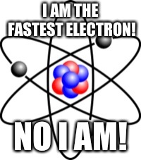 Atoms | I AM THE FASTEST ELECTRON! NO I AM! | image tagged in atoms | made w/ Imgflip meme maker