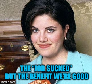 Monica Lewinsky | THE “JOB SUCKED” BUT THE BENEFIT WE’RE GOOD | image tagged in monica lewinsky | made w/ Imgflip meme maker