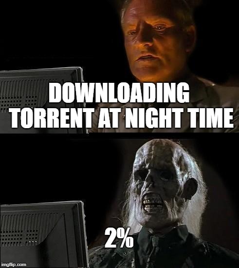 I'll Just Wait Here Meme | DOWNLOADING TORRENT AT NIGHT TIME; 2% | image tagged in memes,ill just wait here | made w/ Imgflip meme maker