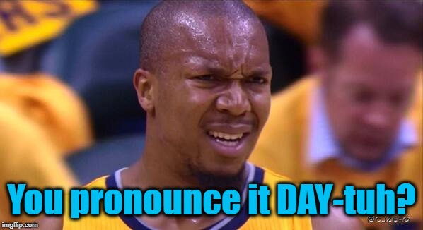 huh | You pronounce it DAY-tuh? | image tagged in huh | made w/ Imgflip meme maker